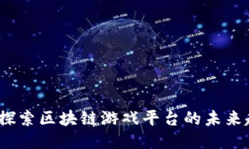 电魂网络：探索区块链游戏平台的未来趋势与挑战