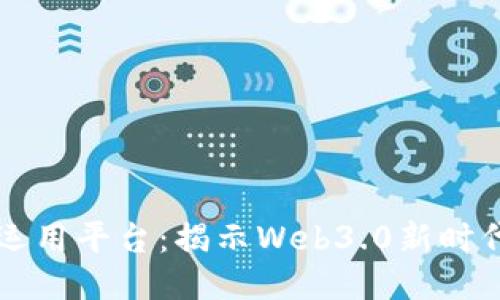 区块链技术运用平台：揭示Web3.0新时代的无限可能