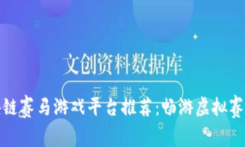 2023年最火的区块链赛马游戏平台推荐：畅游虚拟赛场，感受刺激与乐趣