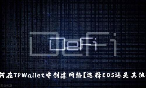 如何在TPWallet中创建网络？选择EOS还是其他链？