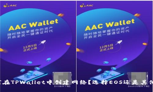 如何在TPWallet中创建网络？选择EOS还是其他链？