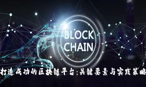 打造成功的区块链平台：关键要素与实践策略