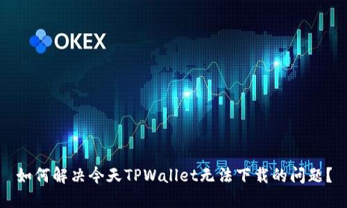 如何解决今天TPWallet无法下载的问题？