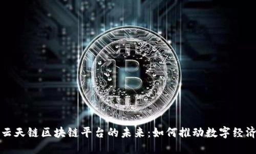 探索云天链区块链平台的未来：如何推动数字经济变革