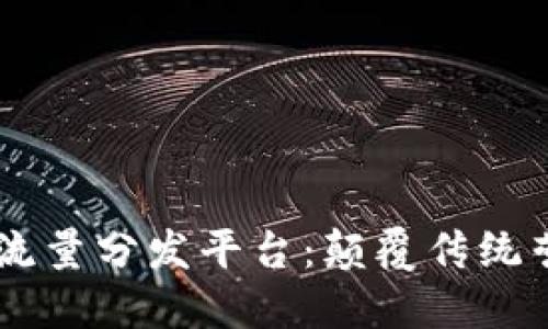 区块链广告流量分发平台：颠覆传统营销的新风口