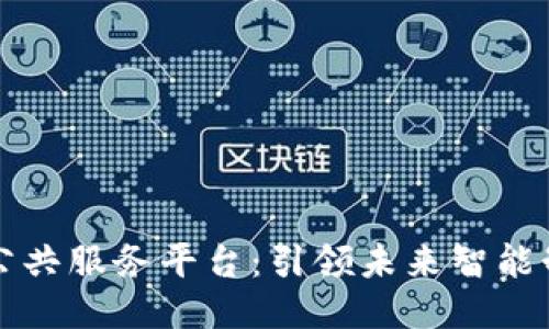 工业区块链公共服务平台：引领未来智能制造的新趋势