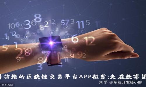 2023年值得信赖的区块链交易平台APP推荐：走在数字货币潮流前沿