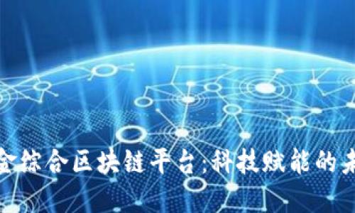 探索瑞金综合区块链平台：科技赋能的未来之路