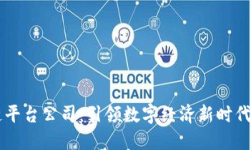 中国区块链平台公司：引领数字经济新时代的创新力量