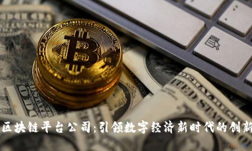 中国区块链平台公司：引领数字经济新时代的创新力量