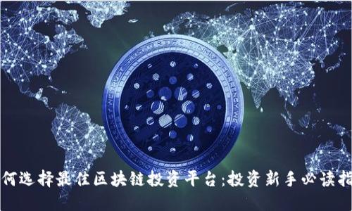 如何选择最佳区块链投资平台：投资新手必读指南