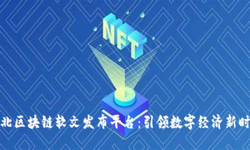 湖北区块链软文发布平台：引领数字经济新时代