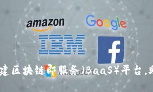 全面解析：如何搭建区块链即服务（BaaS）平台，助力企业转型升级