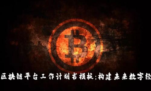 全面解析区块链平台工作计划书模板：构建未来数字经济的蓝图