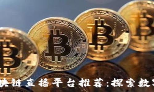   
2023中国区块链直播平台推荐：探索数字经济新时代