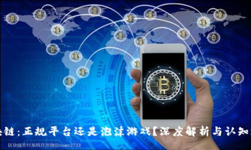 br
区块链：正规平台还是泡沫游戏？深度解析与认知之旅