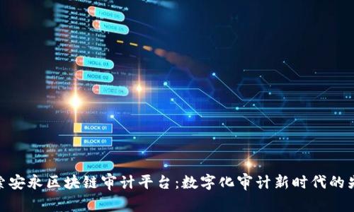 探索安永区块链审计平台：数字化审计新时代的先锋