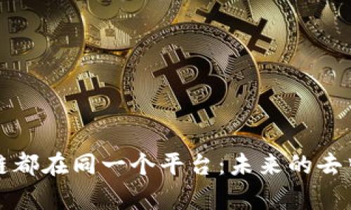 所有区块链都在同一个平台：未来的去中心化生态