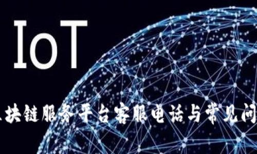 云南区块链服务平台客服电话与常见问题解答