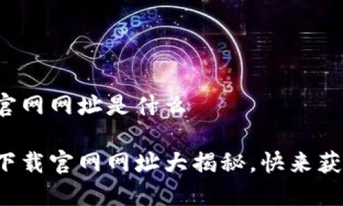 区块链平台下载官网网址是什么

最新区块链平台下载官网网址大揭秘，快来获取你的数字资产！