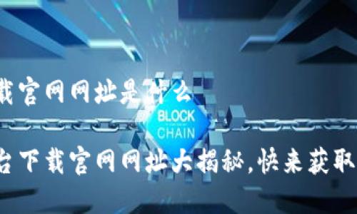 区块链平台下载官网网址是什么

最新区块链平台下载官网网址大揭秘，快来获取你的数字资产！