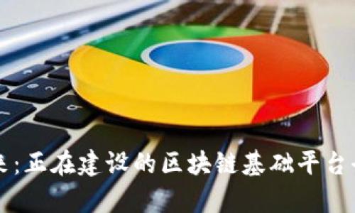 构建未来：正在建设的区块链基础平台全景解析