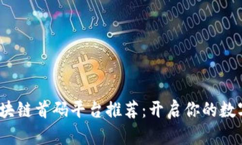 2023年最新区块链首码平台推荐：开启你的数字货币投资之旅