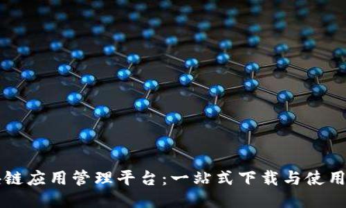 区块链应用管理平台：一站式下载与使用指南