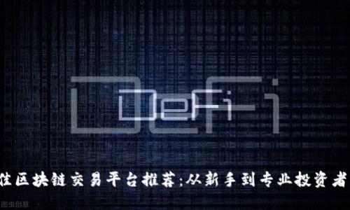 2023年最佳区块链交易平台推荐：从新手到专业投资者的选择指南