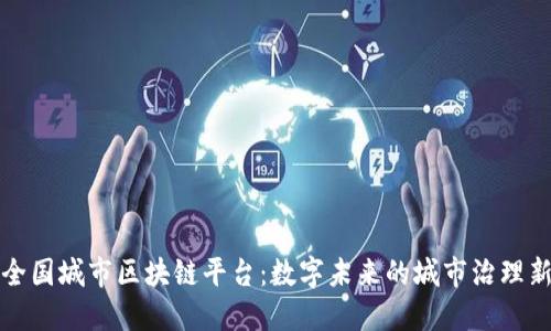 探索全国城市区块链平台：数字未来的城市治理新方式