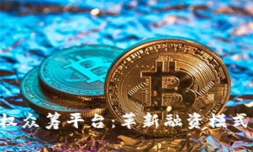 区块链时代的股权众筹平台：革新融资模式，引领投资新时代
