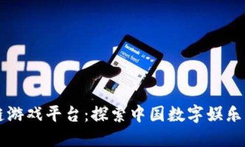 区块链游戏平台：探索中国数字娱乐的未来