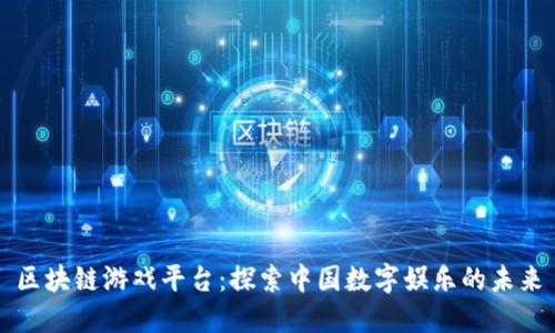 区块链游戏平台：探索中国数字娱乐的未来