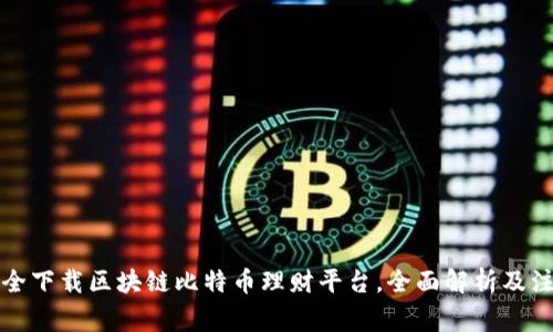 如何安全下载区块链比特币理财平台，全面解析及注意事项