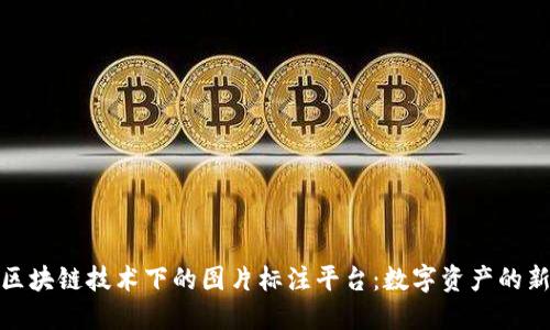 探索区块链技术下的图片标注平台：数字资产的新时代