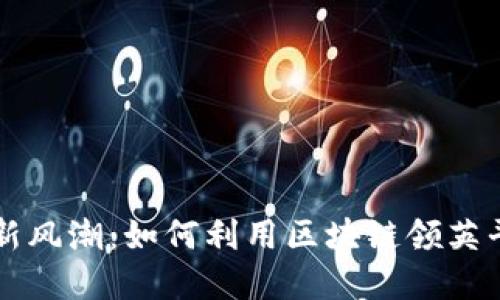 区块链时代职场新风潮：如何利用区块链领英平台提升职业发展