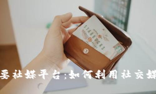 探秘区块链时代的主要社媒平台：如何利用社交媒体推动去中心化趋势