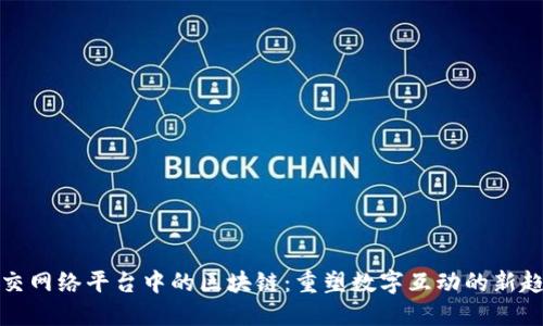 社交网络平台中的区块链：重塑数字互动的新趋势