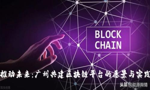 推动未来：广州共建区块链平台的愿景与实践