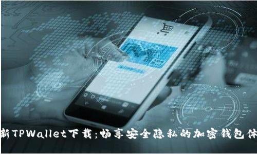 最新TPWallet下载：畅享安全隐私的加密钱包体验