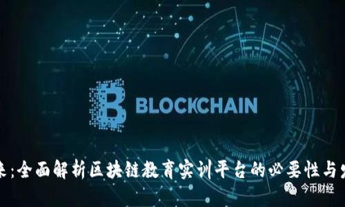构建未来：全面解析区块链教育实训平台的必要性与发展趋势