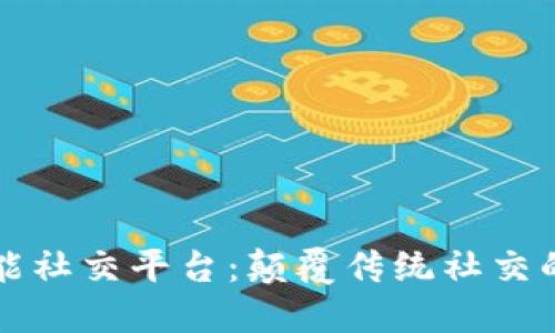 区块链赋能社交平台：颠覆传统社交的未来趋势