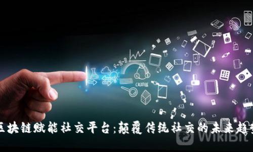 区块链赋能社交平台：颠覆传统社交的未来趋势