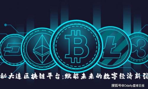 探秘大连区块链平台：赋能未来的数字经济新引擎
