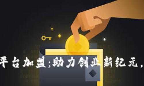 jiaoti区块链平台加盟：助力创业新纪元，携手共赢未来