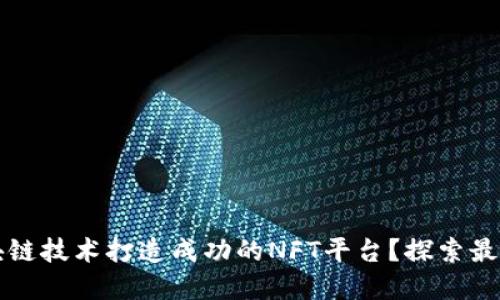 如何利用区块链技术打造成功的NFT平台？探索最新趋势与实践