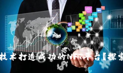 如何利用区块链技术打造成功的NFT平台？探索最新趋势与实践