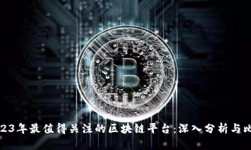 2023年最值得关注的区块链平台：深入分析与比较
