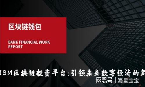 探索IBM区块链投资平台：引领未来数字经济的新航向