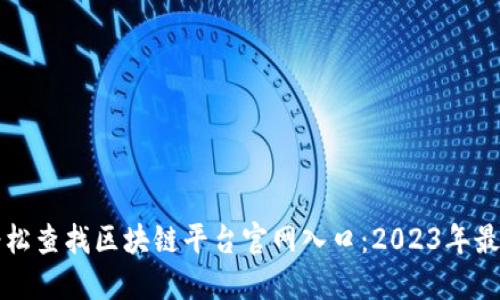 如何轻松查找区块链平台官网入口：2023年最新指南